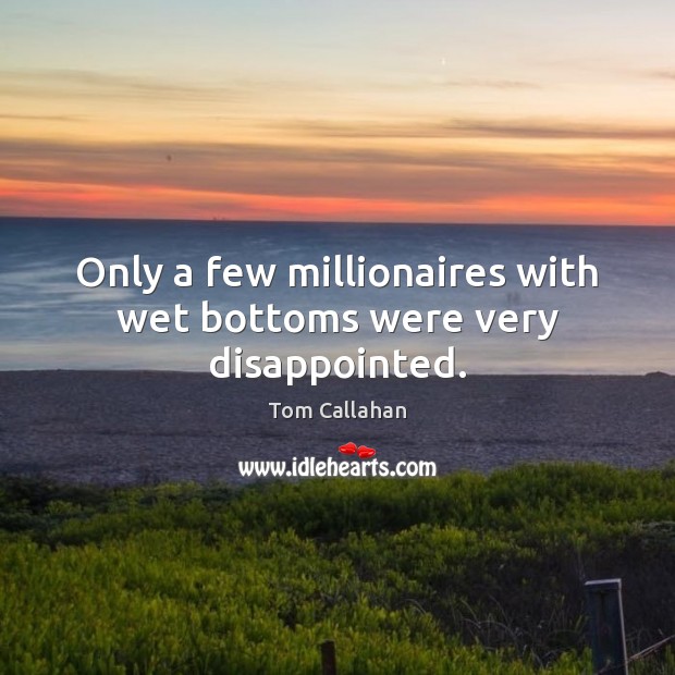 Only a few millionaires with wet bottoms were very disappointed. 