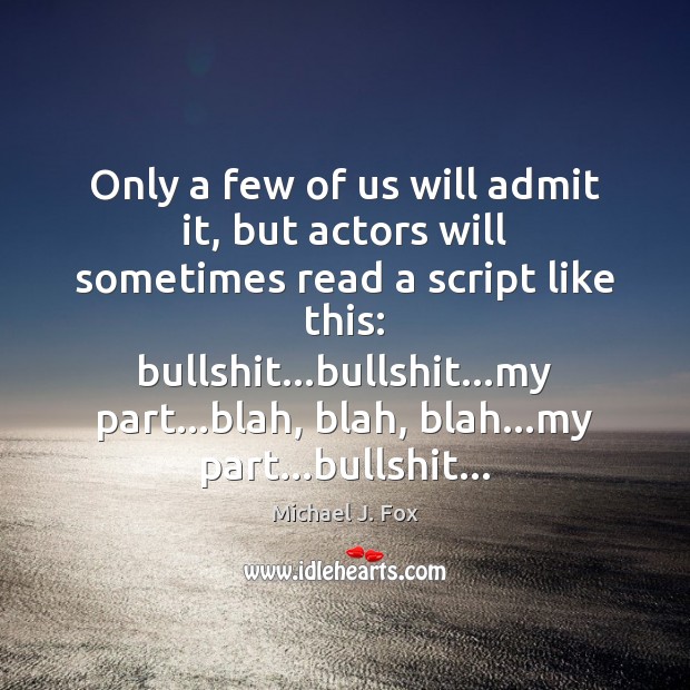 Only a few of us will admit it, but actors will sometimes Michael J. Fox Picture Quote