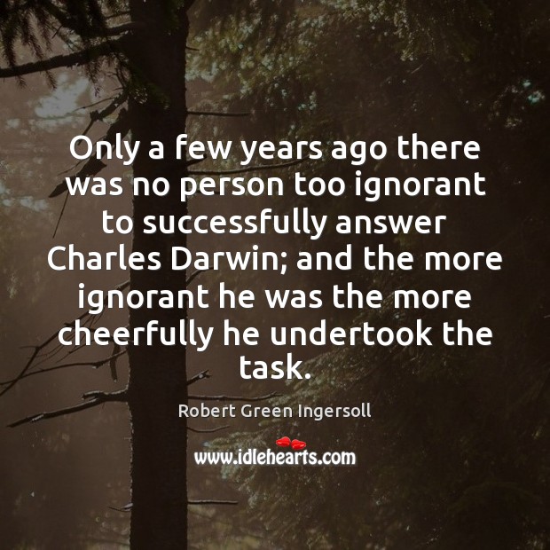 Only a few years ago there was no person too ignorant to Robert Green Ingersoll Picture Quote