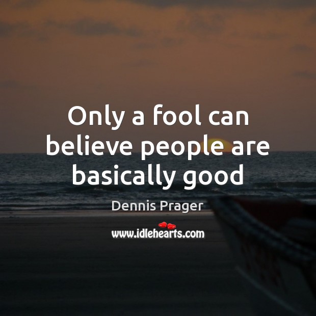Only a fool can believe people are basically good Dennis Prager Picture Quote