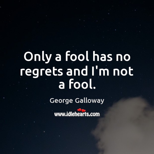 Only a fool has no regrets and I’m not a fool. George Galloway Picture Quote