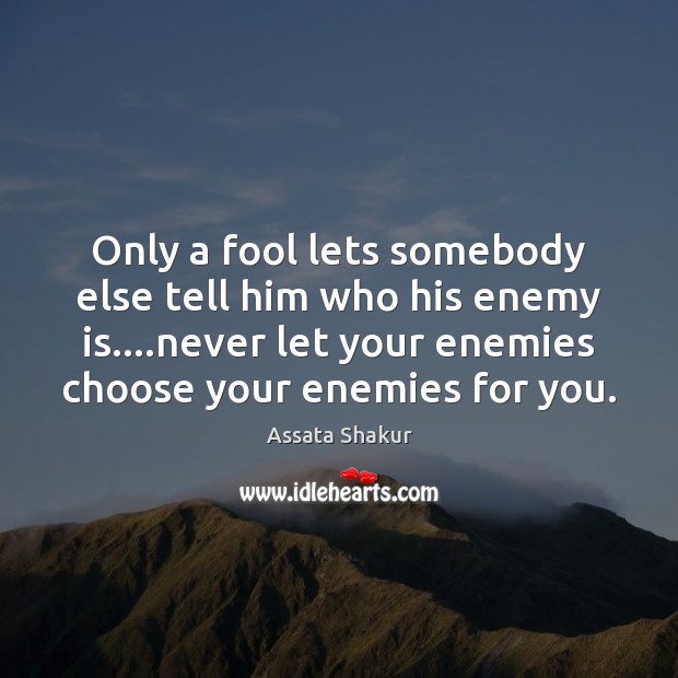 Only a fool lets somebody else tell him who his enemy is…. Assata Shakur Picture Quote