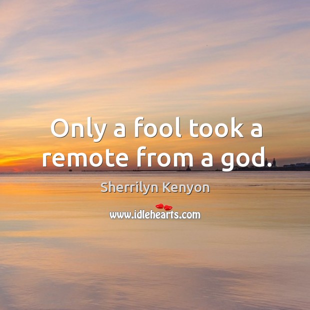 Only a fool took a remote from a God. Sherrilyn Kenyon Picture Quote
