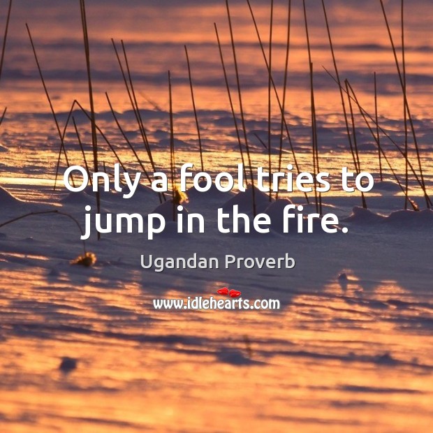Only a fool tries to jump in the fire. Ugandan Proverbs Image