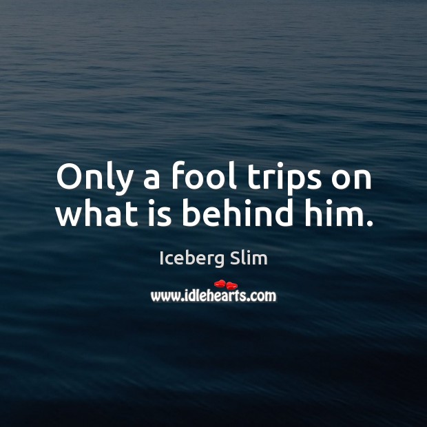 Only a fool trips on what is behind him. Iceberg Slim Picture Quote