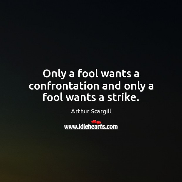 Only a fool wants a confrontation and only a fool wants a strike. Arthur Scargill Picture Quote