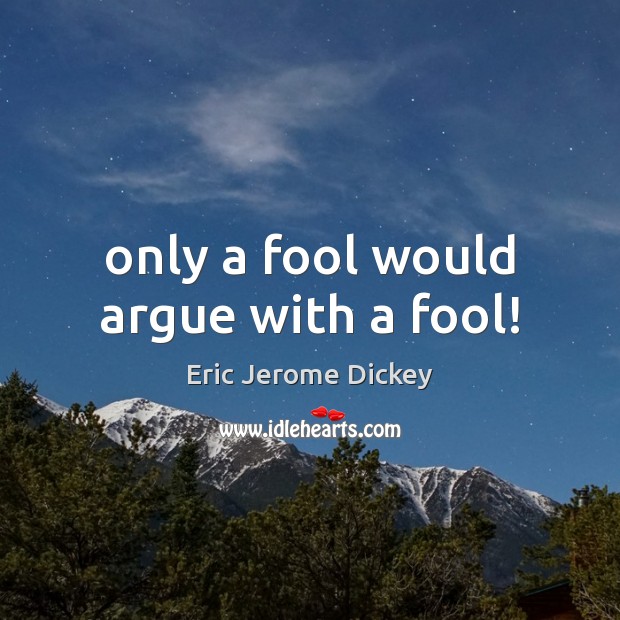 Only a fool would argue with a fool! Eric Jerome Dickey Picture Quote