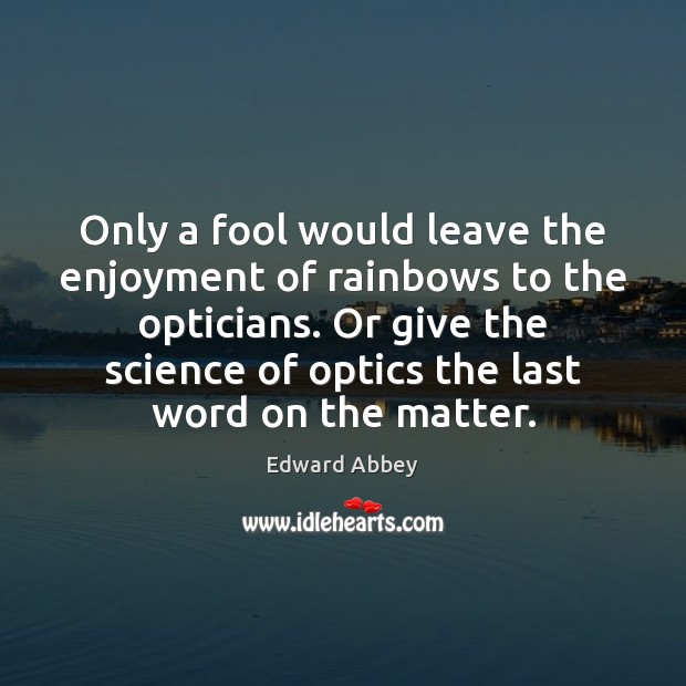 Only a fool would leave the enjoyment of rainbows to the opticians. Edward Abbey Picture Quote