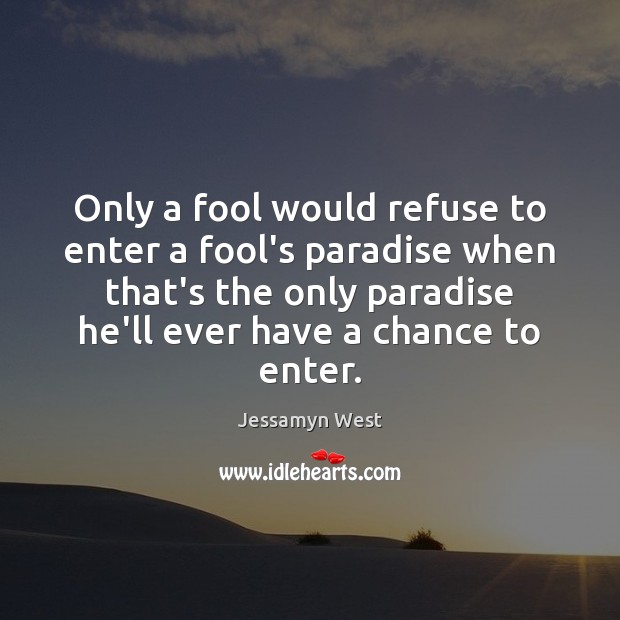 Only a fool would refuse to enter a fool’s paradise when that’s Jessamyn West Picture Quote