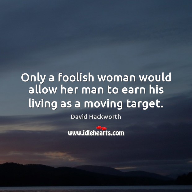 Only a foolish woman would allow her man to earn his living as a moving target. David Hackworth Picture Quote