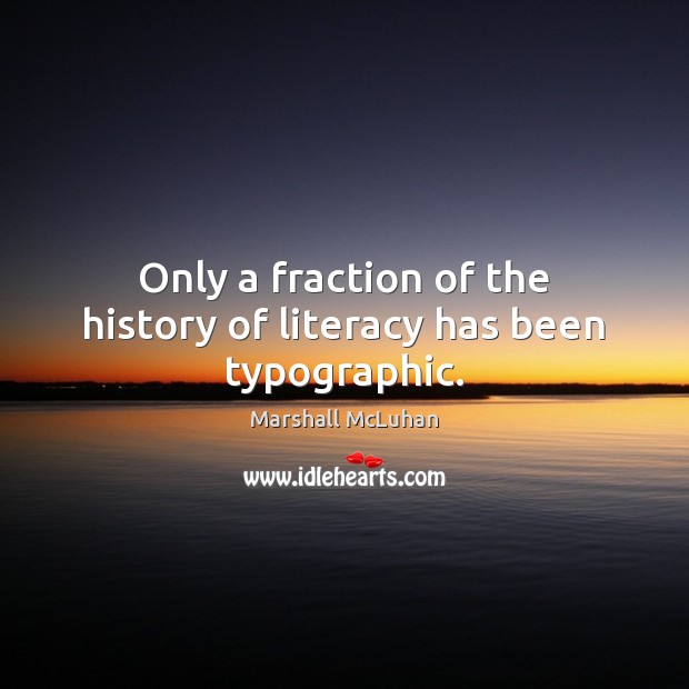 Only a fraction of the history of literacy has been typographic. Marshall McLuhan Picture Quote