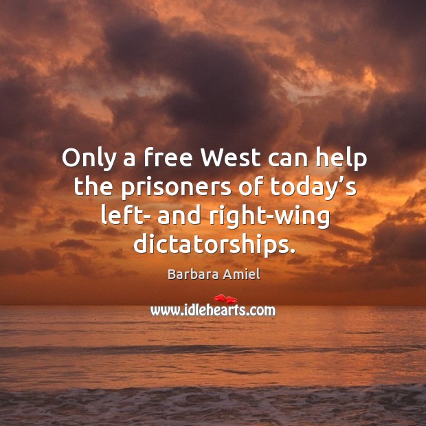 Only a free west can help the prisoners of today’s left- and right-wing dictatorships. Barbara Amiel Picture Quote