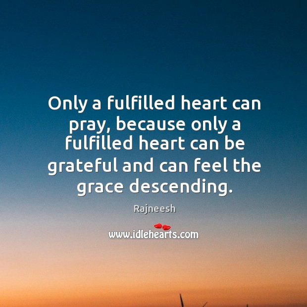 Only a fulfilled heart can pray, because only a fulfilled heart can Be Grateful Quotes Image