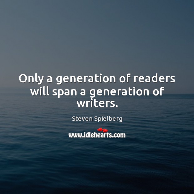 Only a generation of readers will span a generation of writers. Steven Spielberg Picture Quote