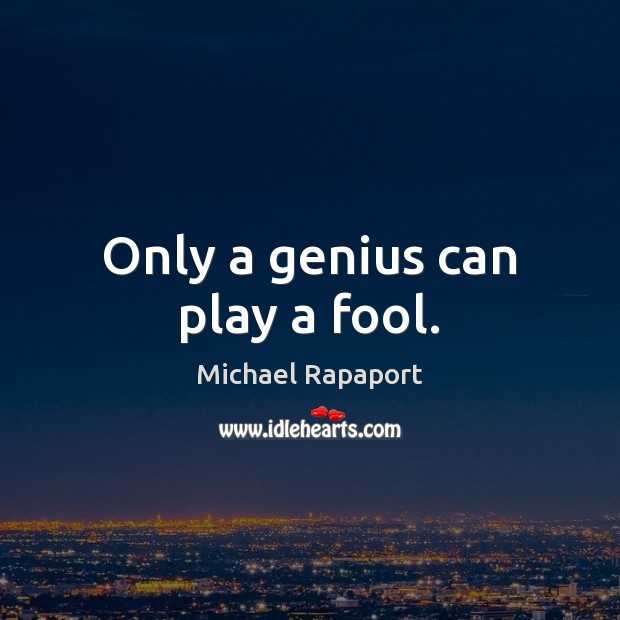 Only a genius can play a fool. Michael Rapaport Picture Quote