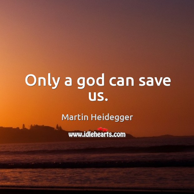 Only a God can save us. Martin Heidegger Picture Quote