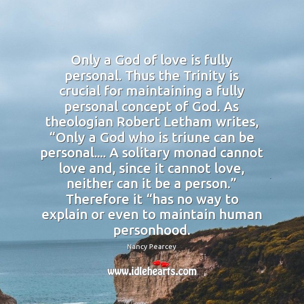 Only a God of love is fully personal. Thus the Trinity is Nancy Pearcey Picture Quote