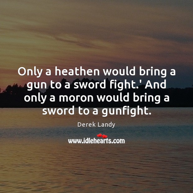 Only a heathen would bring a gun to a sword fight.’ Derek Landy Picture Quote