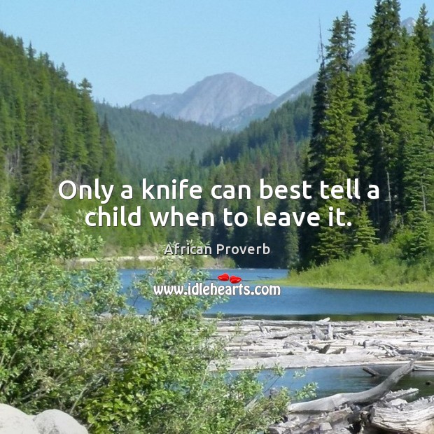 Only a knife can best tell a child when to leave it. African Proverbs Image