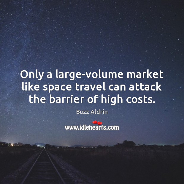 Only a large-volume market like space travel can attack the barrier of high costs. Buzz Aldrin Picture Quote
