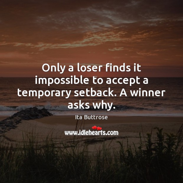 Only a loser finds it impossible to accept a temporary setback. A winner asks why. Ita Buttrose Picture Quote