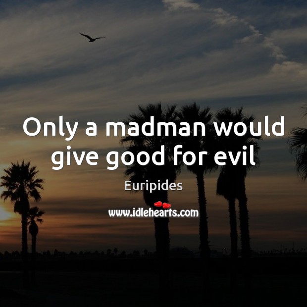 Only a madman would give good for evil Euripides Picture Quote