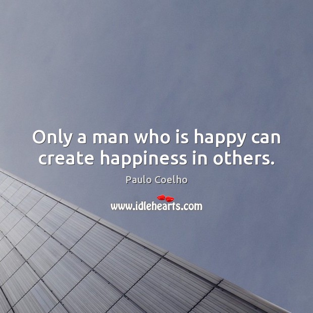 Only a man who is happy can create happiness in others. Image