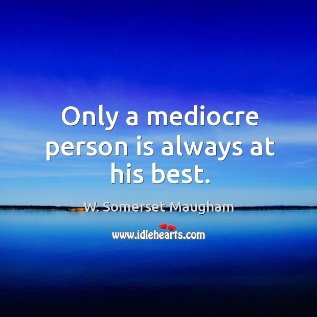 Only a mediocre person is always at his best. Image