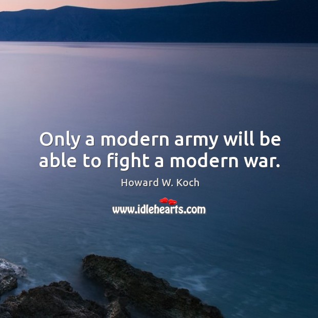 Only a modern army will be able to fight a modern war. Howard W. Koch Picture Quote