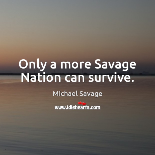 Only a more Savage Nation can survive. Michael Savage Picture Quote