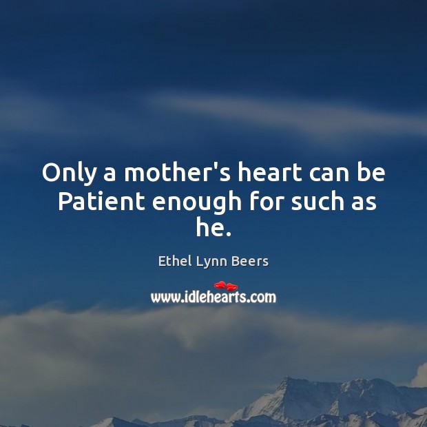 Only a mother’s heart can be  Patient enough for such as he. Image