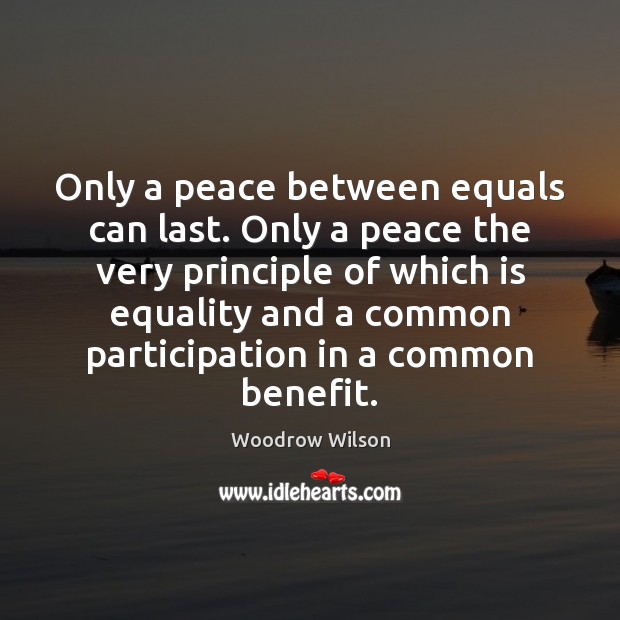Only a peace between equals can last. Only a peace the very Woodrow Wilson Picture Quote
