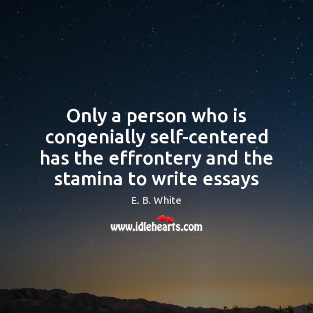 Only a person who is congenially self-centered has the effrontery and the E. B. White Picture Quote