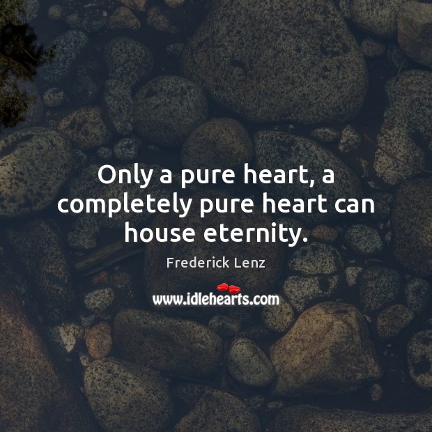 Only a pure heart, a completely pure heart can house eternity. Frederick Lenz Picture Quote