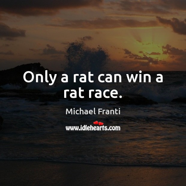 Only a rat can win a rat race. Michael Franti Picture Quote
