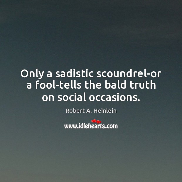 Only a sadistic scoundrel-or a fool-tells the bald truth on social occasions. Robert A. Heinlein Picture Quote
