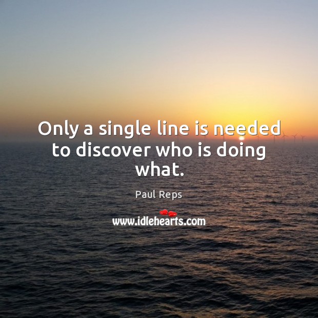Only a single line is needed to discover who is doing what. Paul Reps Picture Quote