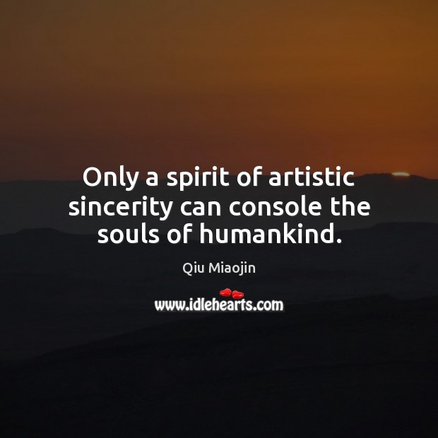 Only a spirit of artistic sincerity can console the souls of humankind. Qiu Miaojin Picture Quote