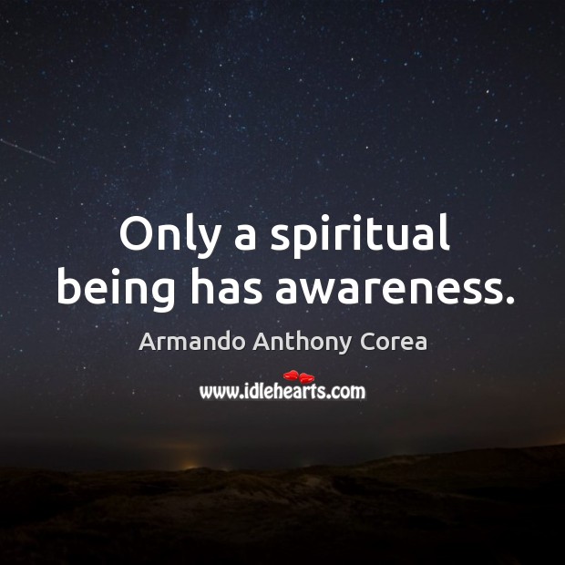 Only a spiritual being has awareness. Armando Anthony Corea Picture Quote