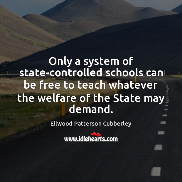 Only a system of state-controlled schools can be free to teach whatever Ellwood Patterson Cubberley Picture Quote