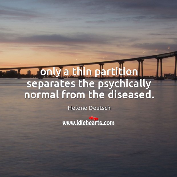 Only a thin partition separates the psychically normal from the diseased. Helene Deutsch Picture Quote
