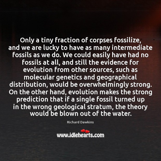 Only a tiny fraction of corpses fossilize, and we are lucky to Richard Dawkins Picture Quote