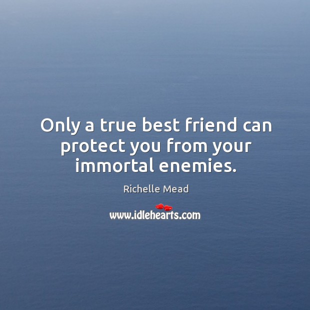 Only a true best friend can protect you from your immortal enemies. Richelle Mead Picture Quote