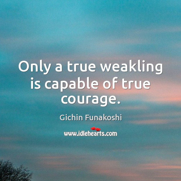 Only a true weakling is capable of true courage. Gichin Funakoshi Picture Quote