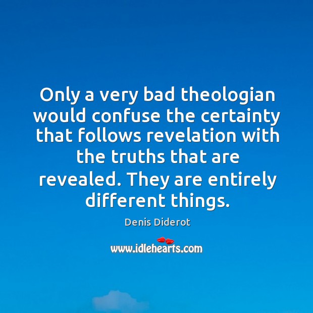 Only a very bad theologian would confuse the certainty that follows revelation with the truths that are revealed. Denis Diderot Picture Quote