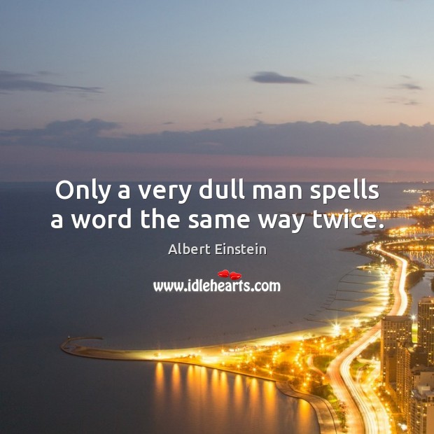 Only a very dull man spells a word the same way twice. Image