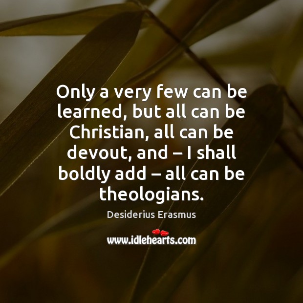 Only a very few can be learned, but all can be Christian, Desiderius Erasmus Picture Quote