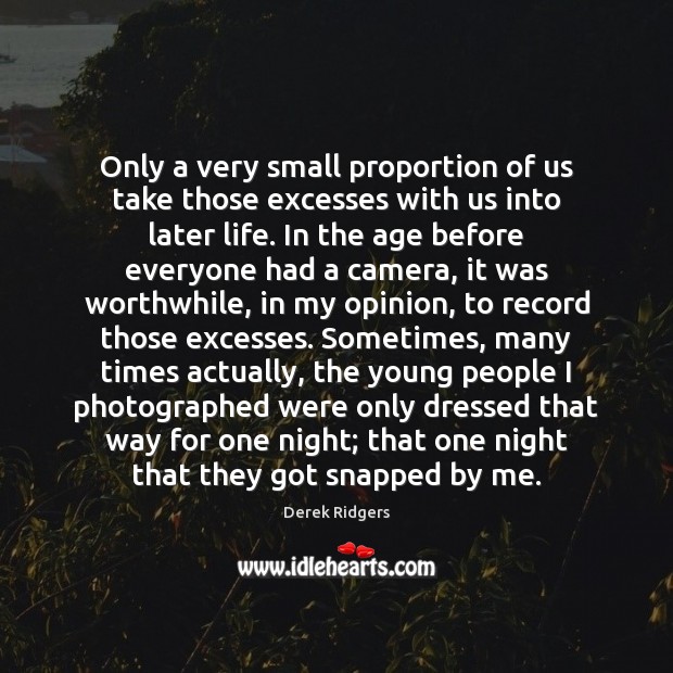 Only a very small proportion of us take those excesses with us Derek Ridgers Picture Quote