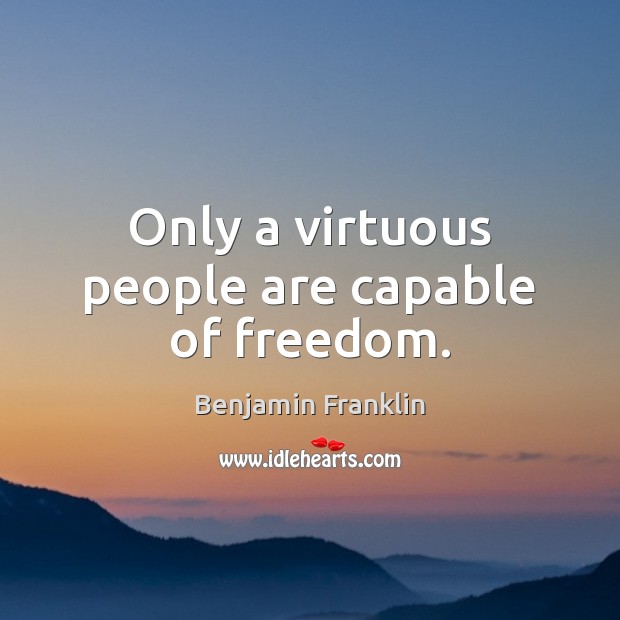 Only a virtuous people are capable of freedom. Image