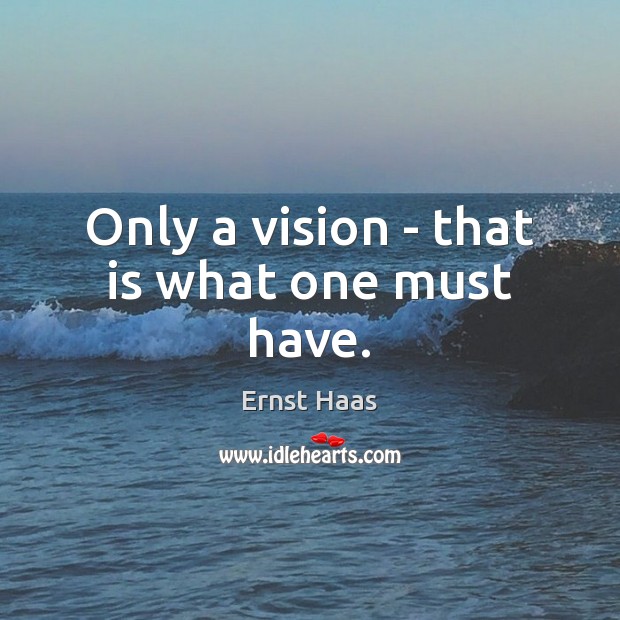 Only a vision – that is what one must have. Image